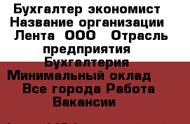 Бухгалтер-экономист › Название организации ­ Лента, ООО › Отрасль предприятия ­ Бухгалтерия › Минимальный оклад ­ 1 - Все города Работа » Вакансии   